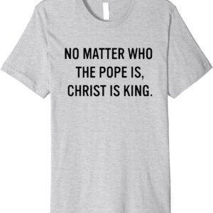 No Matter Who the Pope Is, Christ is King T-Shirt