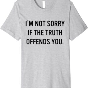 I'm Not Sorry if the Truth Offends You T-Shirt