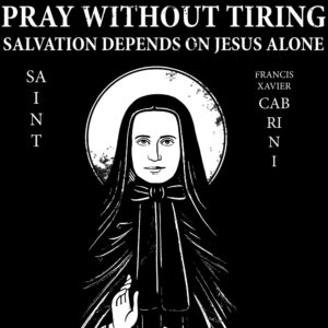 St. Francis Xavier Cabrini Pray Without Tiring Salvation Depends on Jesus Alone T-Shirt