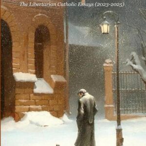 Wandering Meanderings (Into the Idea of Love): The Libertarian Catholic Essays (2023-2025)