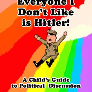 Everyone I Don't Like is Hitler! A Child's Guide to Political Discussion